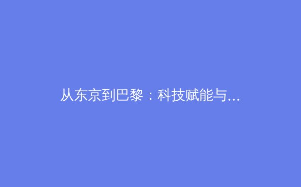 从东京到巴黎：科技赋能与人文精神如何重塑现代体育竞技格局 - 2